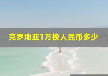 克罗地亚1万换人民币多少