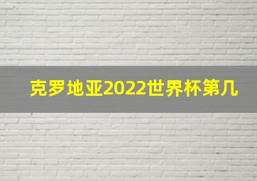 克罗地亚2022世界杯第几