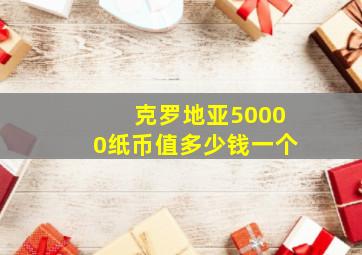 克罗地亚50000纸币值多少钱一个