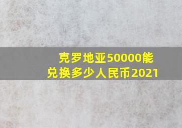 克罗地亚50000能兑换多少人民币2021