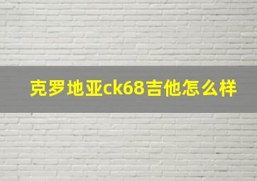 克罗地亚ck68吉他怎么样