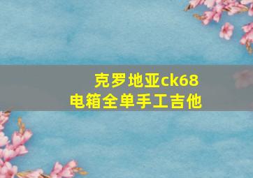 克罗地亚ck68电箱全单手工吉他