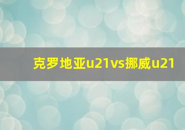 克罗地亚u21vs挪威u21