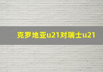 克罗地亚u21对瑞士u21