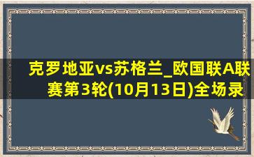 克罗地亚vs苏格兰_欧国联A联赛第3轮(10月13日)全场录像