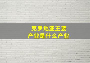 克罗地亚主要产业是什么产业