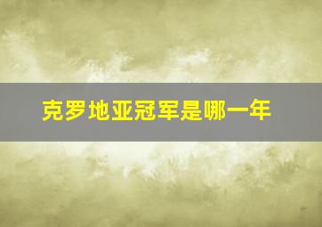 克罗地亚冠军是哪一年