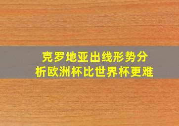 克罗地亚出线形势分析欧洲杯比世界杯更难