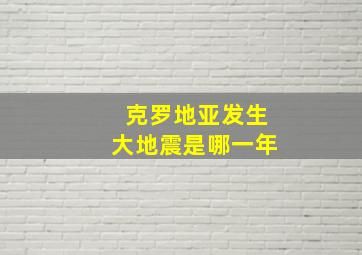 克罗地亚发生大地震是哪一年