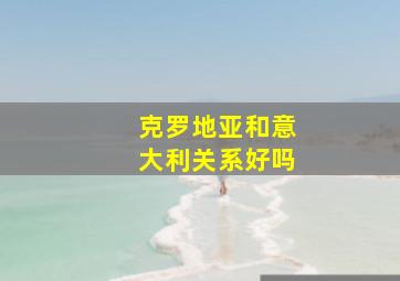 克罗地亚和意大利关系好吗