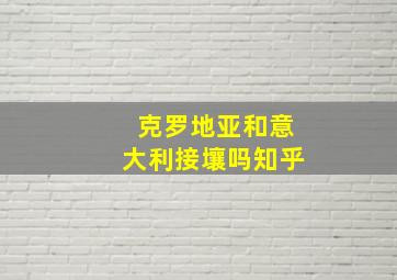 克罗地亚和意大利接壤吗知乎