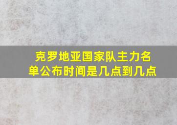 克罗地亚国家队主力名单公布时间是几点到几点