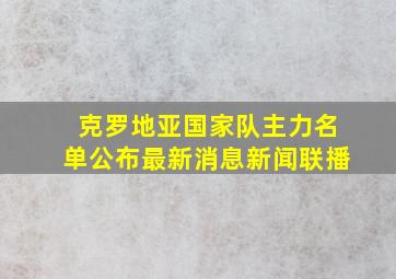 克罗地亚国家队主力名单公布最新消息新闻联播