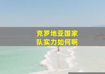 克罗地亚国家队实力如何啊