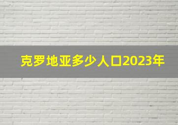 克罗地亚多少人口2023年