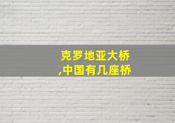 克罗地亚大桥,中国有几座桥