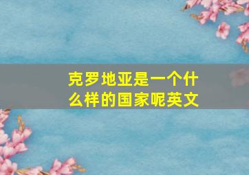 克罗地亚是一个什么样的国家呢英文