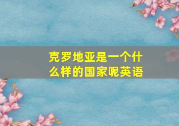 克罗地亚是一个什么样的国家呢英语