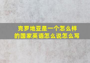 克罗地亚是一个怎么样的国家英语怎么说怎么写