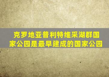 克罗地亚普利特维采湖群国家公园是最早建成的国家公园