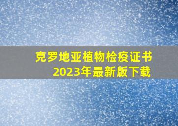 克罗地亚植物检疫证书2023年最新版下载