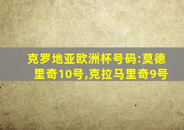 克罗地亚欧洲杯号码:莫德里奇10号,克拉马里奇9号