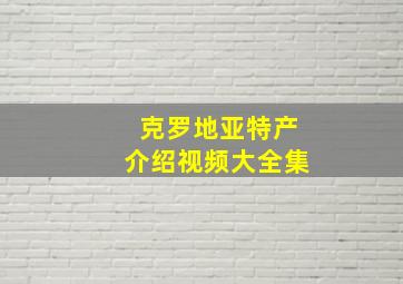 克罗地亚特产介绍视频大全集