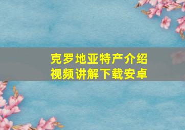 克罗地亚特产介绍视频讲解下载安卓