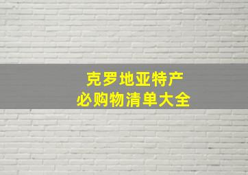 克罗地亚特产必购物清单大全