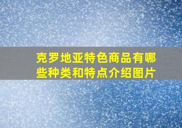 克罗地亚特色商品有哪些种类和特点介绍图片