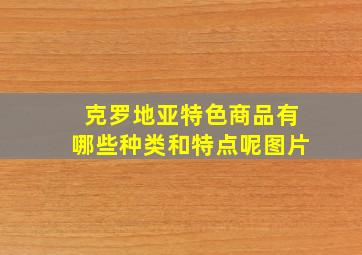 克罗地亚特色商品有哪些种类和特点呢图片