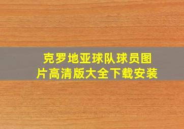 克罗地亚球队球员图片高清版大全下载安装