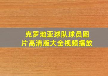 克罗地亚球队球员图片高清版大全视频播放