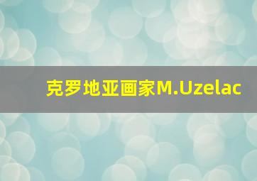 克罗地亚画家M.Uzelac