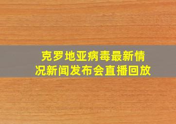 克罗地亚病毒最新情况新闻发布会直播回放