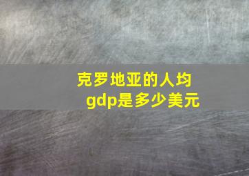 克罗地亚的人均gdp是多少美元