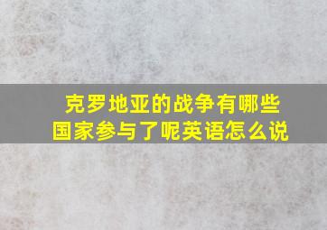 克罗地亚的战争有哪些国家参与了呢英语怎么说