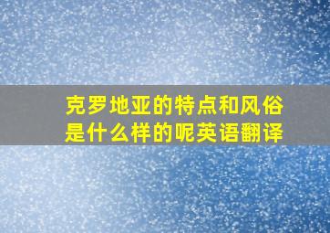 克罗地亚的特点和风俗是什么样的呢英语翻译