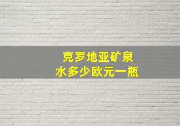 克罗地亚矿泉水多少欧元一瓶