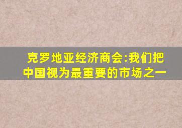 克罗地亚经济商会:我们把中国视为最重要的市场之一