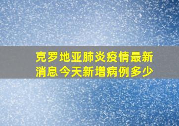 克罗地亚肺炎疫情最新消息今天新增病例多少