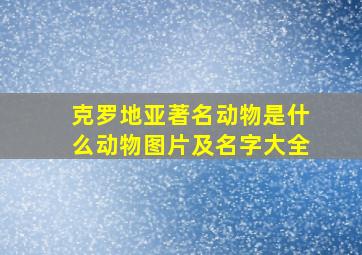 克罗地亚著名动物是什么动物图片及名字大全