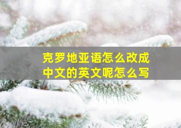 克罗地亚语怎么改成中文的英文呢怎么写