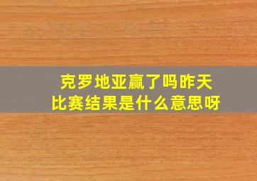 克罗地亚赢了吗昨天比赛结果是什么意思呀