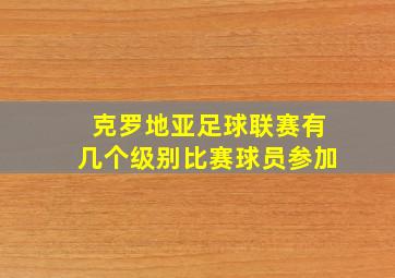 克罗地亚足球联赛有几个级别比赛球员参加