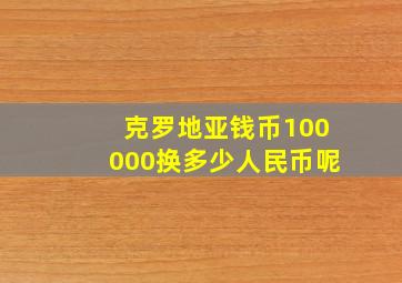 克罗地亚钱币100000换多少人民币呢