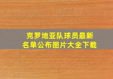 克罗地亚队球员最新名单公布图片大全下载