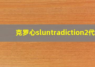 克罗心sluntradiction2代