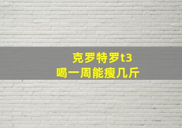 克罗特罗t3喝一周能瘦几斤