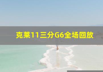 克莱11三分G6全场回放